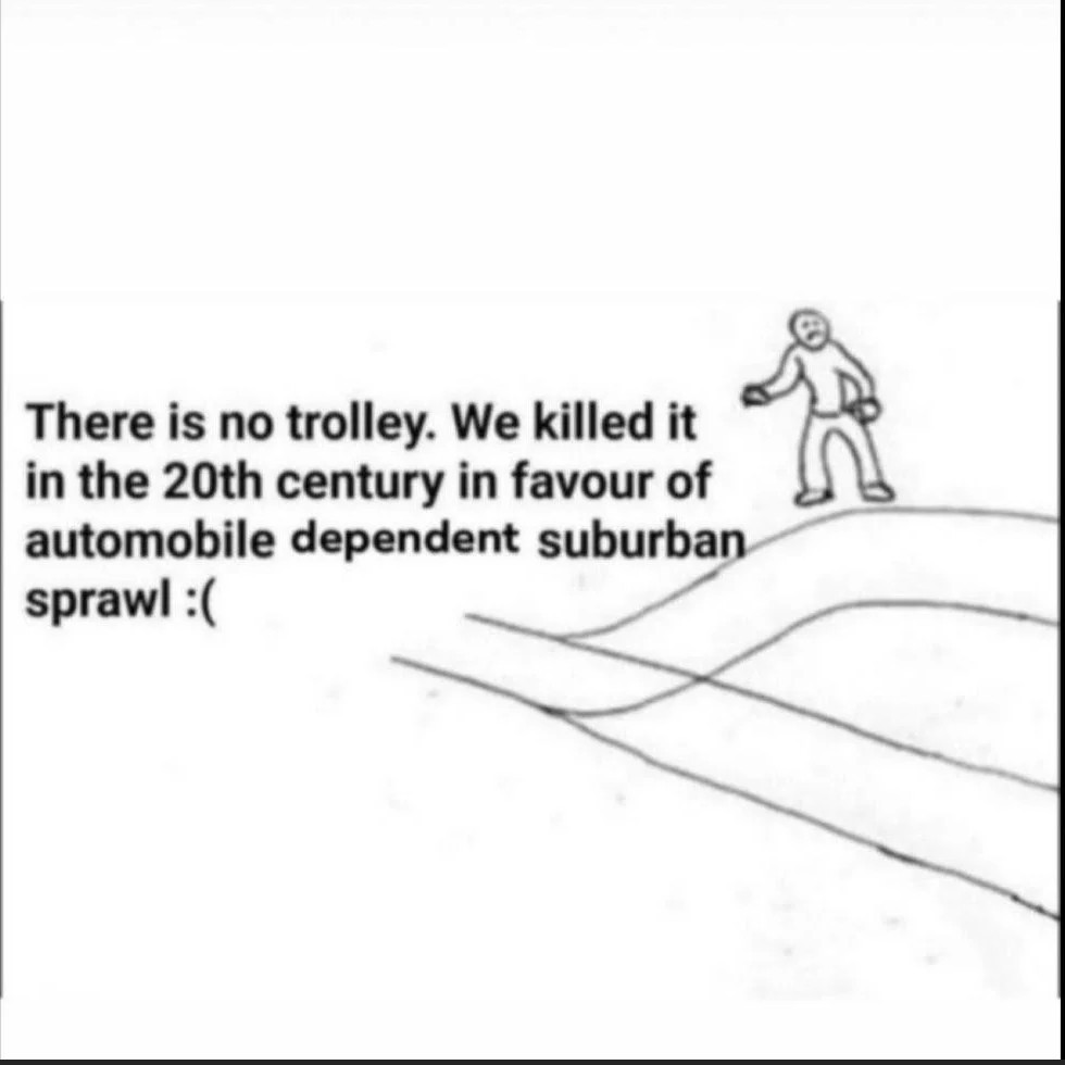 variation of the trolley problem meme<br><br>a man stands next to an empty trolley track<br><br>"There is no trolley. We killed it in the 20th century in favour of automobile dependent suburban sprawl" and a sad face text emoji