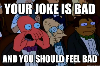 Meme of Dr. Zodberg booing with text in white letters saying YOUR JOKE IS BAD on the top and AND YOU SHOULD FEEL BAD on the bottom