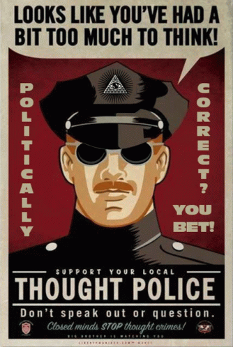 Pictured is the head of a uniformed officer of the thought police.</p><p>Speech bubble: LOOKS LIKE YOU'VE HAD A BIT TOO MUCH TO THINK!</p><p>Additional text:<br>- Politically correct? You bet!<br>- SUPPORT YOUR LOCAL<br>THOUGHT POLICE<br>- Don't speak out or question.<br>- Closed minds STOP thought crimes!<br>- Big brother is watching you<br>(and something too small to read)</p><p>added thx to: dldnh@mastodon.social