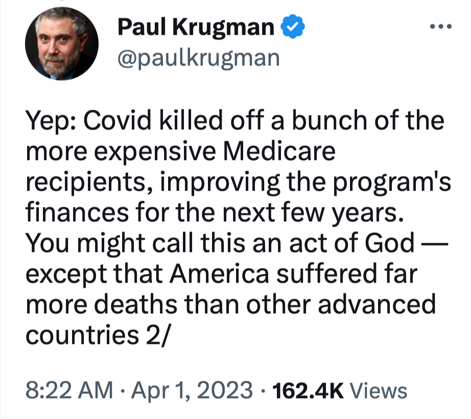 @paulkrugman<br&gt;Yep: Covid killed off a bunch of the more expensive Medicare recipients, improving the program's finances for the next few years. You might call this an act of God — except that America suffered far more deaths than other advanced countries