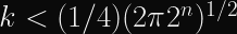 k < (1/4) (2\pi 2^{n})^{1/2}