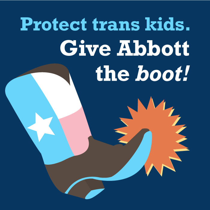 Image of a pastel Texas flag cowboy boot kicking something with the text: "Protect trans kids. Give Abbott the boot!"