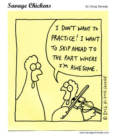 Savage Chickens by Doug Savage.

One chicken, holding a violin, says to the other: "I don't want to practice! I want to skip ahead to the part where I'm awesome".