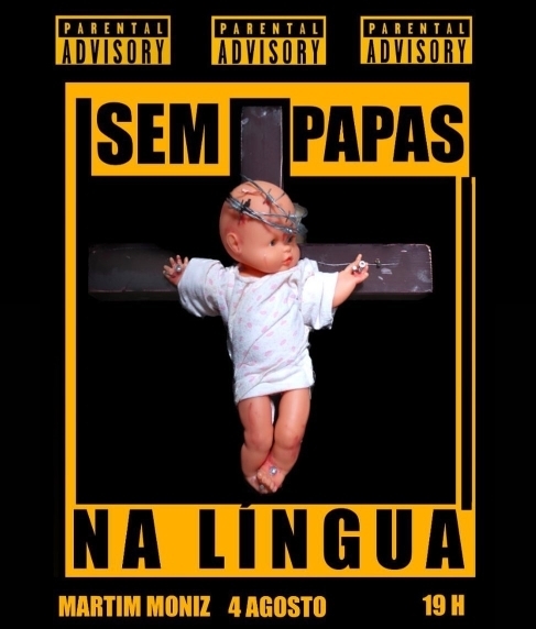 Cartaz para a manifestação "Sem Papas na Língua", no Martim Moniz, a quatro de Agosto, pelas 19 horas. O cartaz é preto, com letras amarelas sobre o fundo e com letras pretas sobre uma moldura amarela que rodeia um bebé de plástico, crucificado numa cruz castanha. O boneco tem uma coroa de espinhos e veste uma t-shirt branca. 