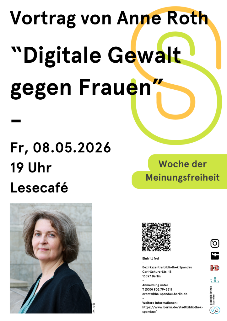 Ein minimalistisch gestalteter Veranstaltungsflyer mit dem Titel "Digitale Gewalt gegen Frauen", ein Vortrag von Anne Roth.

Hier die wesentlichen Details:

Termin: Freitag, 08.05.2026 um 19 Uhr.
Ort: Lesecafé der Bezirkszentralbibliothek Spandau (Carl-Schurz-Str. 13).
Kontext: Teil der "Woche der Meinungsfreiheit".
Visuals: Im linken unteren Bereich befindet sich ein Porträtfoto von Anne Roth. Rechts oben ist ein großes, stilisiertes gelb-grünes "S" zu sehen.

Infos: Der Eintritt ist frei. 

Anmeldung via Telefon oder E-Mail (events@ba-spandau.berlin.de) erwünscht.