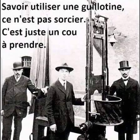 "Savoir utiliser une guillotine, ce n'est pas sorcier. C'est juste un cou à prendre" 
(3 hommes devant une guillotine)