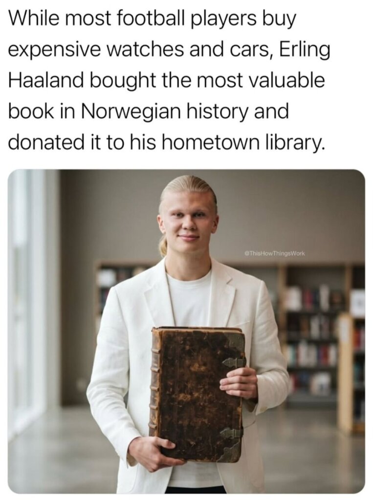While most football players buy expensive watches and cars, Erling Haaland bought the most valuable book in Norwegian history and donated it to his hometown library

[Photo of Erling Haaland holding the most valuable book in Norwegian history]
