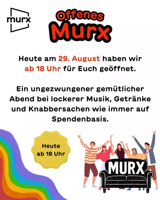 Bild mit Murx-Logo, einen gewundenen Regenbogen in Pastellfarben. Eine Gruppe freudig jubelnder Menschen vor einer schwarzen Couch mit der Aufschrift MURX. Dazu ein gelber Button und Text. | Offenes Murx | Heute am 29. August haben wir ab 18 Uhr für Euch geöffnet. Ein ungezwungener gemütlicher Abend bei lockerer Musik, Getränke und Knabbersachen wie immer auf Spendenbasis | Heute ab 18 Uhr