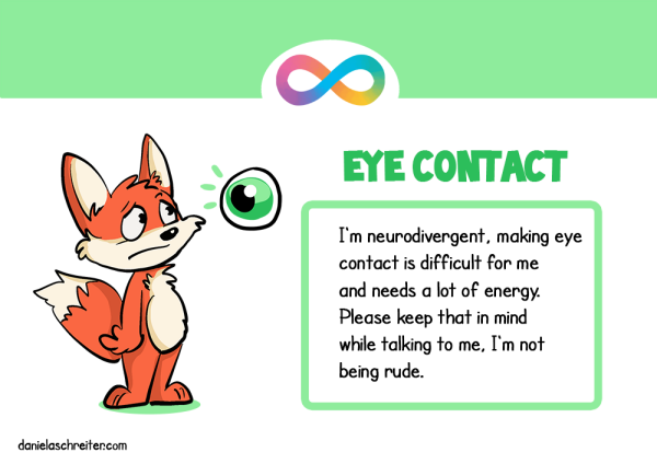 A comic fox is looking at a big and scary eye, he is stressed. The text says: Eye Contact: I‘m neurodivergent, making eye contact is difficult for me and needs a lot of energy. Please keep that in mind while talking to me, I‘m not being rude.