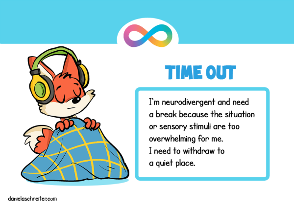 A comic fox is wearing headphones and is snuggled up in a blanket. The text says: Time Out: I‘m neurodivergent and need a break because the situation or sensory stimuli are too overwhelming for me. I need to withdraw to a quiet place. 
