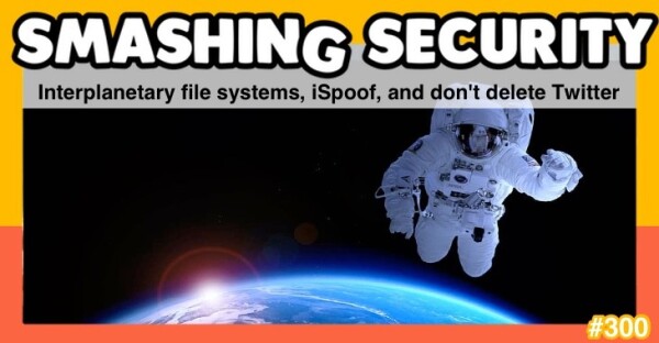 Smashing Security episode 300.  Picture of a spacesuited astronaut floating weightlessly above the Earth...