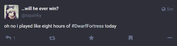 screenshot of a @squinky@teh.entar.net toot from 5 minutes ago: "oh no i played like eight hours of dwarf fortress today"