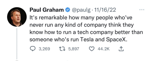 Paul Graham (@paulg) on Twitter on 11/16/22: “It’s remarkable how many people who've never run any kind of company think they know how to run a tech company better than someone who's run Tesla and SpaceX.”