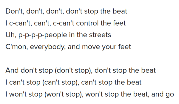 Don't, don't, don't, don't stop the beat
I c-can't, can't, c-can't control the feet
Uh, p-p-p-p-people in the streets
C'mon, everybody, and move your feet

And don't stop (don't stop), don't stop the beat
I can't stop (can't stop), can't stop the beat
I won't stop (won't stop), won't stop the beat, and go