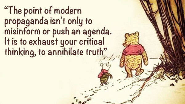 Winnie the Pooh meme.

text reads;

"The point of modern propaganda isn't only to misinform or push an agenda. It is to exhaust your critical thinking, to annihilate truth”