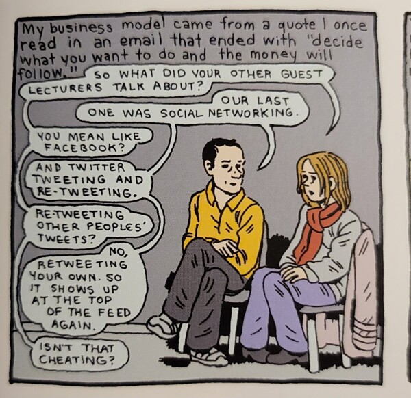 panel from a comic with dialog between two characters:
"so what did your other guest lecturers talk about?"
"our last one was social networking"
"you mean like Facebook?"
"and Twitter. tweeting and re-tweeting."
"re-tweeting other people's tweets?"
"no, re-tweeting your own. so it shows up at the top of the feed again."
"isn't that cheating?" 