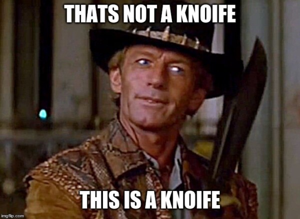 Crocodile Dundee holding a machete sized knife saying, 'That's not a knoife, this is a knoif'