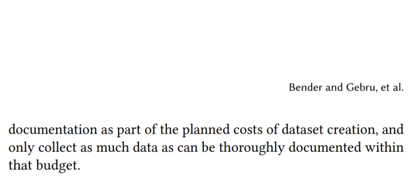 Screen cap: Running header "Bender and Gebru, et al." and text "documentation as part of the planned costs of dataset creation, and only collect as much data as can be thoroughly documented within that budget."