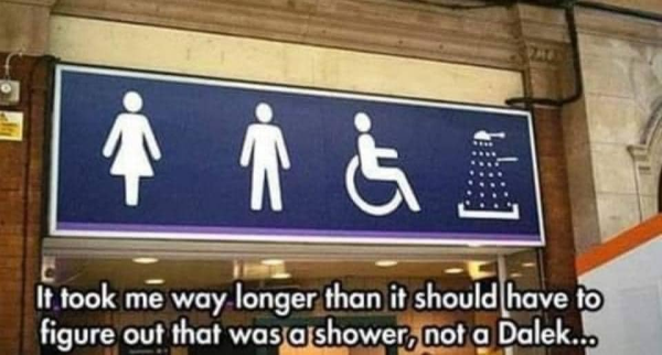 - restroom sign with femme/masc/wheelchair/dalek-shaped shower symbol - It took me way.longer. than it should have to figure out that was a shower, not a Dalek.* 