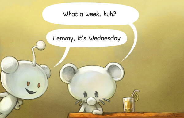 A digital painting, parody of the Tintin meme "What a week,huh". Lemmy (a white mouse mascott) seat at a bar, exhausted, looking down "What a week, huh!". The mascott of Reddit, a white little robot with red eyes replies "Lemmy, it's Wednesday" with a pervert smile.

It's because Lemmy project increased number of users by 25 over the last week, and the (continuous) events at Reddit for sure will increase the rythm this week.

license: CC-By 4.0.