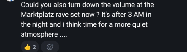 Could you also turn down the volume at the Marktplatz rave set now ? It's after 3 AM in the night and i think time for a more quiet atmosphere ....