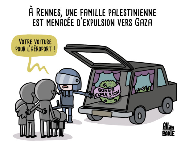 Titre : À Rennes, une famille palestinienne est menacée d’expulsion vers Gaza

Un policier, s'adressant à une petite famille composée d'un couple et de trois enfants en bas-âge :
- Votre voiture pour l’aéroport !
Il les invite à entrer dans un corbillard où trône une couronne mortuaire "bonne expulsion".