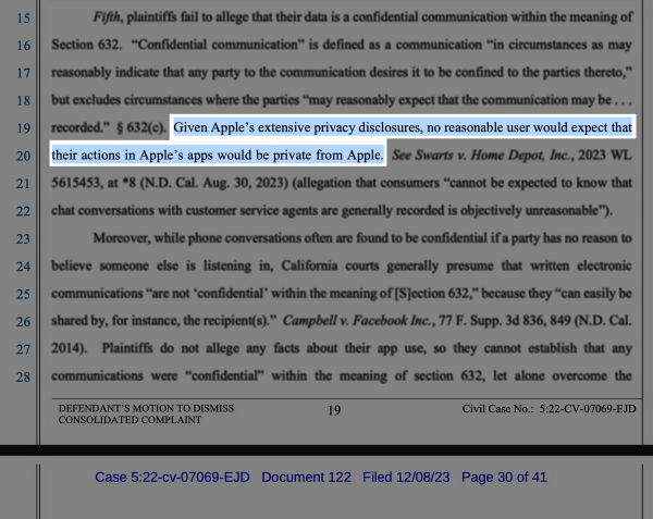 

Excerpt from the court document:


"Given Apple’s extensive privacy disclosures, no reasonable user would expect that their actions in Apple’s apps would be private from Apple."

Civil Case No.: 5:22-CV-07069-EJD
Case 5:22-cv-07069-EJD Document 122 Filed 12/08/23 Page 30 of 41
