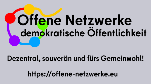 Offene Netzwerke und demokratische Öffentlichkeiten dazu ein Logo aus fünf farbigen Punkten, die kreisförmig angeordnet und durch gebogene Linien verbunden sind. Eine Linie bricht aus dem Kreis aus.
Darunter etwas kleiner: Dezentral, souverän und fürs Gemeinwohl! https://offene-netzwerke.eu
