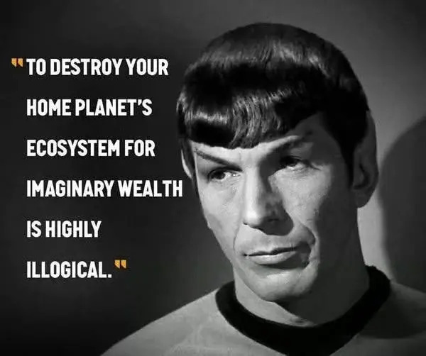 Black and white photo of Spock

Caption: 
“TO DESTROY YOUR HOME PLANET'S ECOSYSTEM FOR IMAGINARY WEALTH IS HIGHLY ILLOGICAL."
